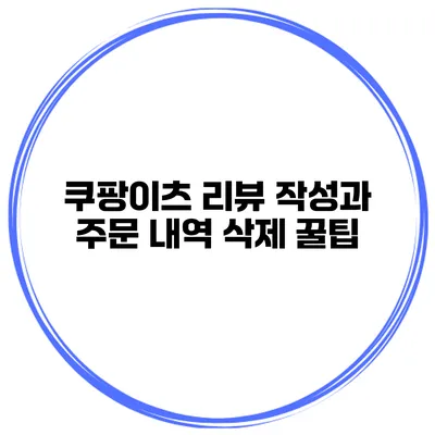 쿠팡이츠 리뷰 작성과 주문 내역 삭제 꿀팁