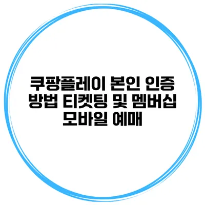 쿠팡플레이 본인 인증 방법 티켓팅 및 멤버십 모바일 예매