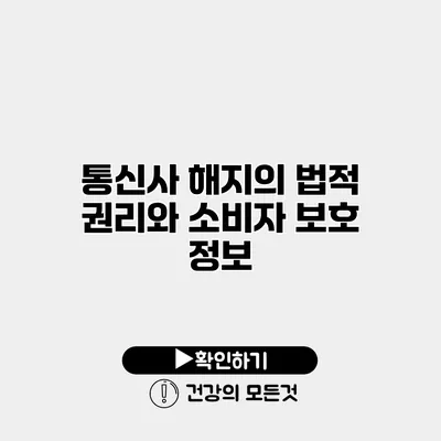 통신사 해지의 법적 권리와 소비자 보호 정보