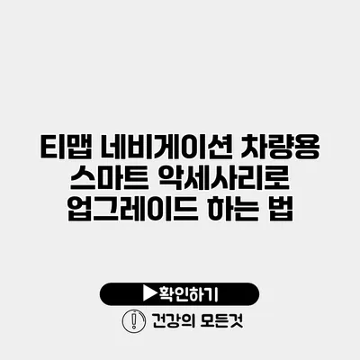 티맵 네비게이션 차량용 스마트 악세사리로 업그레이드 하는 법