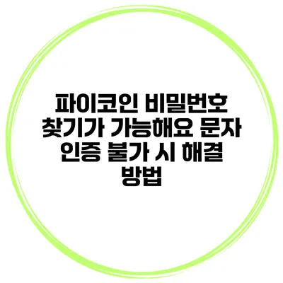 파이코인 비밀번호 찾기가 가능해요 문자 인증 불가 시 해결 방법