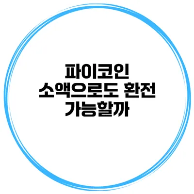 파이코인 소액으로도 환전 가능할까?