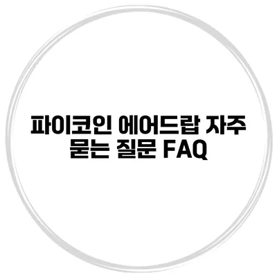 파이코인 에어드랍 자주 묻는 질문 FAQ