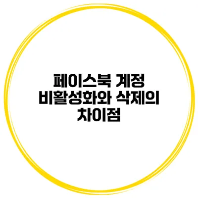 페이스북 계정 비활성화와 삭제의 차이점