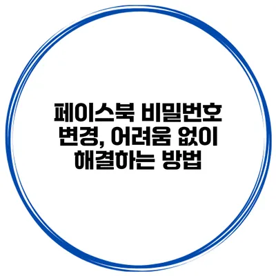 페이스북 비밀번호 변경, 어려움 없이 해결하는 방법