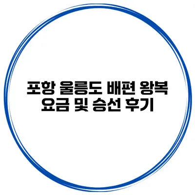 포항 울릉도 배편 왕복 요금 및 승선 후기