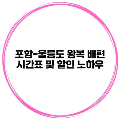 포항-울릉도 왕복 배편 시간표 및 할인 노하우