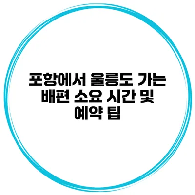 포항에서 울릉도 가는 배편 소요 시간 및 예약 팁