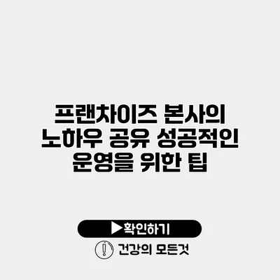 프랜차이즈 본사의 노하우 공유 성공적인 운영을 위한 팁