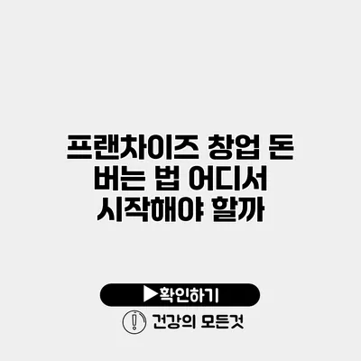 프랜차이즈 창업 돈 버는 법 어디서 시작해야 할까?