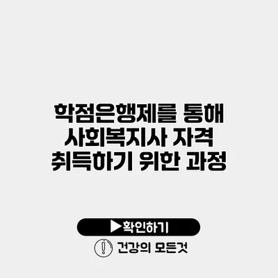 학점은행제를 통해 사회복지사 자격 취득하기 위한 과정