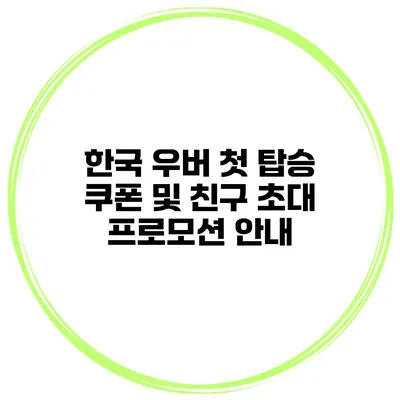 한국 우버 첫 탑승 쿠폰 및 친구 초대 프로모션 안내