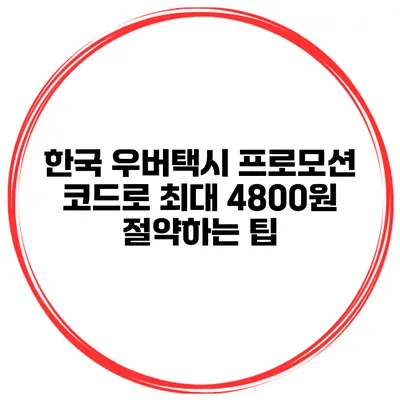 한국 우버택시 프로모션 코드로 최대 4800원 절약하는 팁