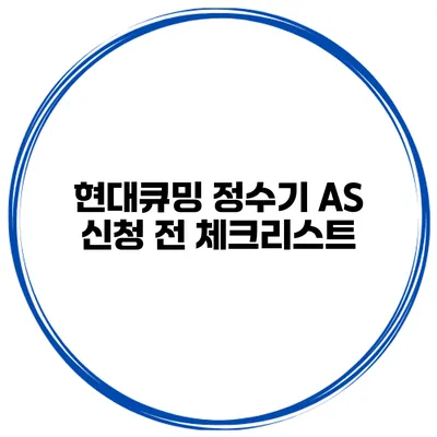 현대큐밍 정수기 A/S 신청 전 체크리스트