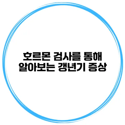 호르몬 검사를 통해 알아보는 갱년기 증상