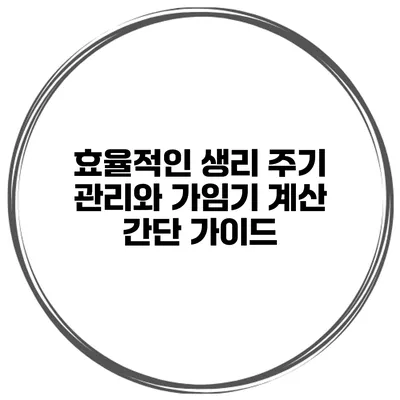 효율적인 생리 주기 관리와 가임기 계산 간단 가이드